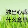 独出心裁是什么意思　独出心裁的裁什么意思