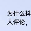 为什么抖音看不到评论了　抖音，有人评论，但却显示不出来，为什么