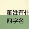 董姓有什么令人惊艳的名字　起董姓四字名