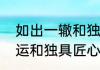 如出一辙和独具匠心的意思　匠心独运和独具匠心一样吗