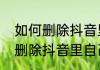 如何删除抖音里自己发的内容　如何删除抖音里自己发的内容