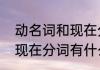动名词和现在分词的区别　动名词和现在分词有什么区别