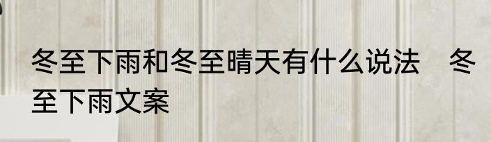 冬至下雨和冬至晴天有什么说法　冬至下雨文案