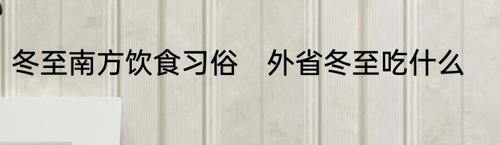 冬至南方饮食习俗　外省冬至吃什么