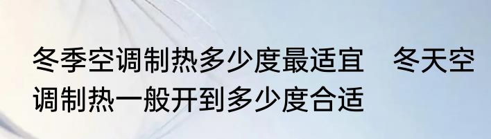 冬季空调制热多少度最适宜　冬天空调制热一般开到多少度合适