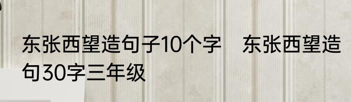 东张西望造句子10个字　东张西望造句30字三年级
