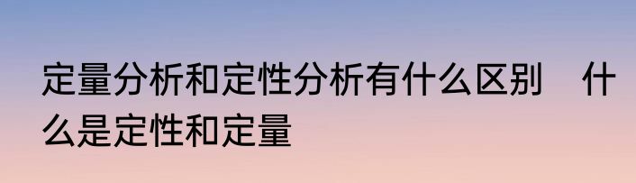定量分析和定性分析有什么区别　什么是定性和定量