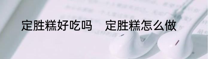 定胜糕好吃吗　定胜糕怎么做