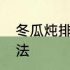 冬瓜炖排骨怎么做　冬瓜炖排骨的做法