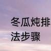 冬瓜炖排骨的做法　冬瓜炖排骨的做法步骤