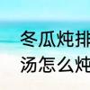 冬瓜炖排骨最正宗的做法　冬瓜排骨汤怎么炖最好喝又营养