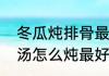 冬瓜炖排骨最正宗的做法　冬瓜排骨汤怎么炖最好喝又营养