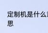 定制机是什么意思　定制机是什么意思