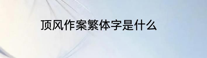 顶风作案繁体字是什么