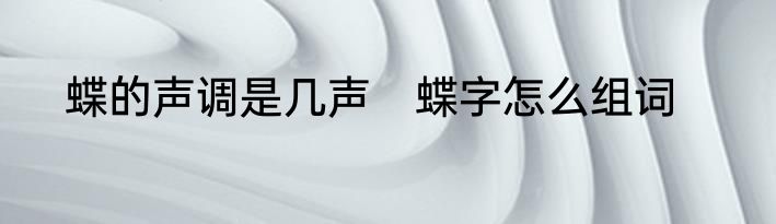 蝶的声调是几声　蝶字怎么组词
