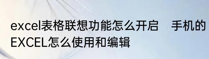 excel表格联想功能怎么开启　手机的EXCEL怎么使用和编辑