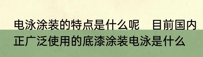 电泳涂装的特点是什么呢　目前国内正广泛使用的底漆涂装电泳是什么