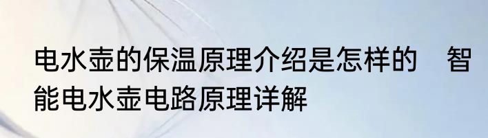 电水壶的保温原理介绍是怎样的　智能电水壶电路原理详解