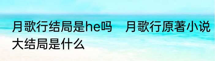 月歌行结局是he吗　月歌行原著小说大结局是什么