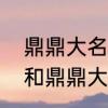 鼎鼎大名的鼎是什么意思　人声鼎沸和鼎鼎大名的鼎分别是什么意思
