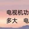 电视机功率一般多大电视机功率一般多大　电视机功率一般多大耗电
