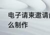 电子请柬邀请函怎么写　电子请柬怎么制作