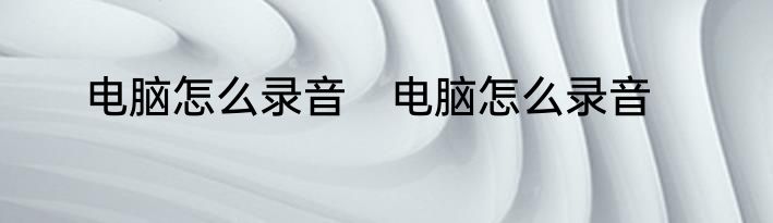 电脑怎么录音　电脑怎么录音