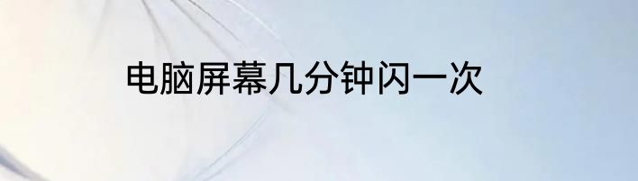 电脑屏幕几分钟闪一次