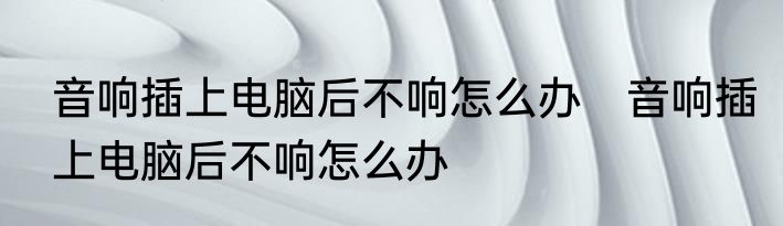 音响插上电脑后不响怎么办　音响插上电脑后不响怎么办