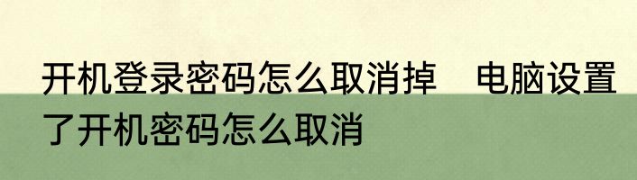 开机登录密码怎么取消掉　电脑设置了开机密码怎么取消