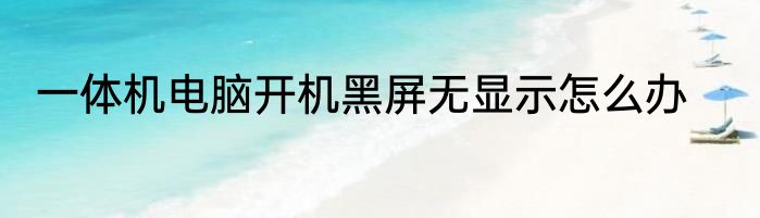 一体机电脑开机黑屏无显示怎么办