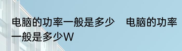 电脑的功率一般是多少　电脑的功率一般是多少W