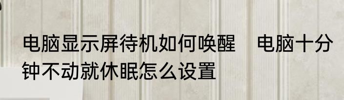 电脑显示屏待机如何唤醒　电脑十分钟不动就休眠怎么设置