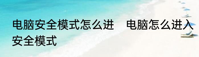 电脑安全模式怎么进　电脑怎么进入安全模式