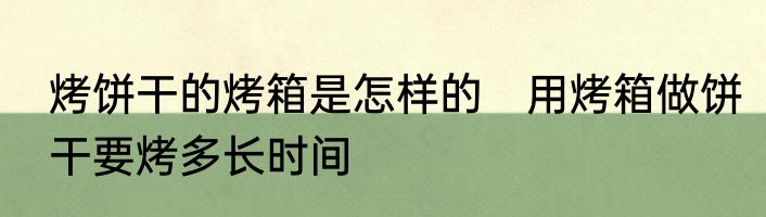 烤饼干的烤箱是怎样的　用烤箱做饼干要烤多长时间
