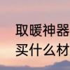 取暖神器电热取暖器哪种好　取暖器买什么材质的好