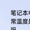 笔记本电脑南桥芯片和内存条等的正常温度是多少　我CPU温度52°正常吗