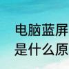 电脑蓝屏是怎么回事　电脑一直蓝屏是什么原因怎么解决