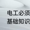 电工必须掌握的知识　电工要掌握的基础知识