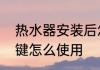 热水器安装后怎么开始用　热水器按键怎么使用