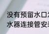 没有预留水口怎么装电热水器　电热水器连接管安装方法