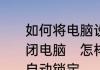 如何将电脑设置为多少分钟后自动关闭电脑　怎样设置电脑长时间无操作自动锁定