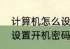 计算机怎么设定开机密码　电脑怎样设置开机密码