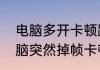 电脑多开卡顿跟什么有关　为什么电脑突然掉帧卡顿