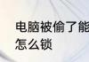 电脑被偷了能锁定吗　电脑暂时不用怎么锁