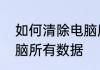 如何清除电脑所有数据　如何清除电脑所有数据