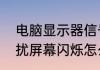 电脑显示器信号灯一闪一闪　电脑干扰屏幕闪烁怎么解决