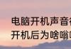 电脑开机声音很大但是嗡嗡响　电脑开机后为啥嗡嗡大响