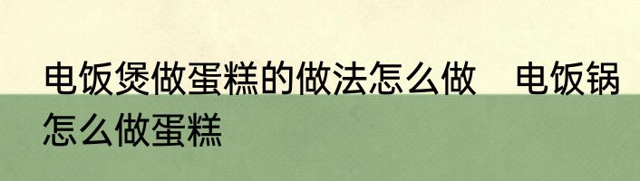 电饭煲做蛋糕的做法怎么做　电饭锅怎么做蛋糕