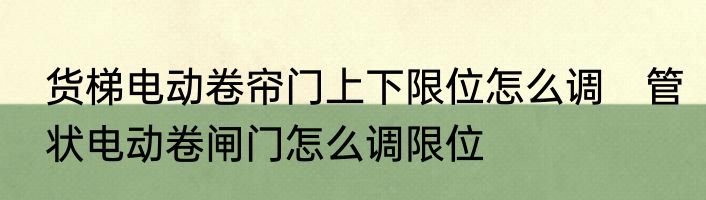 货梯电动卷帘门上下限位怎么调　管状电动卷闸门怎么调限位